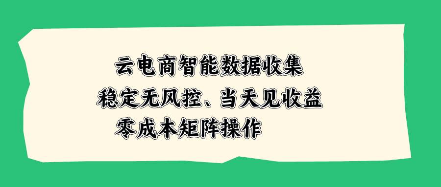 （20197期）云电商智能数据收集，稳定无风控，当天见收益，零成本矩阵操作-宝藏屋创业网