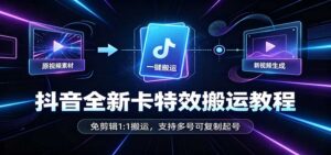 抖音全新卡特效搬运教程：免剪辑1:1搬运，支持多号可复制起号-宝藏屋创业网