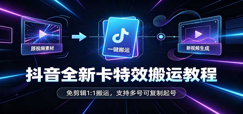 抖音全新卡特效搬运教程：免剪辑1:1搬运，支持多号可复制起号-宝藏屋创业网