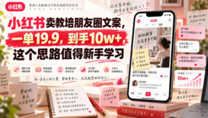小红书卖教培朋友圈文案,一单19.9,到手10w+,这个思路值得新手学习-宝藏屋创业网