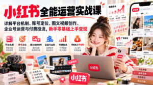 小红书全能运营实战课，详解平台机制、账号定位、图文视频创作、企业号运营与付费投流，新手零基础上手变现-宝藏屋创业网