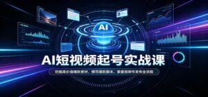 短视频AI起号实战课：挖掘高价值爆款素材，撰写爆款脚本，掌握视频号发布全流程-宝藏屋创业网