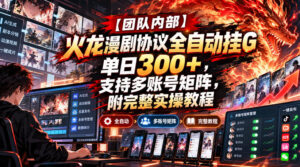 【团队内部】火龙漫剧协议全自动挂G，单日300+，支持多账号矩阵，附完整实操教程【揭秘】-宝藏屋创业网