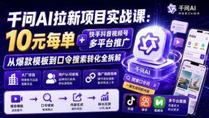 (20332期)千问AI拉新项目实战课-更新0908:10元每单+快手抖音视频号多平台推广,从爆款模板到口令搜索转化全拆解-宝藏屋创业网