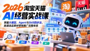 (20676期)【无水印】2026淘宝天猫AI经营实战课:掌握大模型、Agent与Skill四步法,跑通选品素材营销推广完整体系-宝藏屋创业网