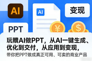 玩賺AI做PPT,从AI一键生成、优化到交付,从应用到变现,带你把PPT做成真正可用、可卖的商业产品(更新0904)-宝藏屋创业网