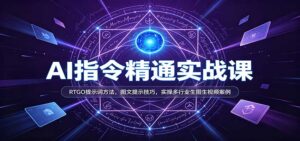 AI指令精通实战课:RTGO提示词方法,图文提示技巧,实操多行业生图生视频案例-宝藏屋创业网