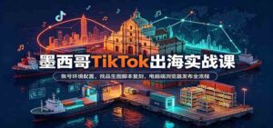 墨西哥TikTok出海实战课:账号环境配置,找品生图脚本复刻,电脑端浏览器发布全流程-宝藏屋创业网