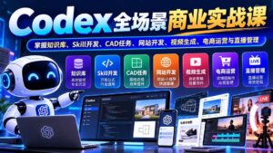 (20712期)【无水印】Codex全场景商业实战课:掌握知识库、Skill开发、CAD任务、网站开发、视频生成、电商运营与直播管理-宝藏屋创业网
