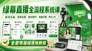 绿幕直播全流程系统课，账号开通、权限设置、素材制作、电脑开播、商品上车全套零基础落地教程-宝藏屋创业网