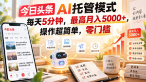 今日头条AI托管模式，每天5分钟，最高月入5000+，操作超简单，零门槛【揭秘】-宝藏屋创业网