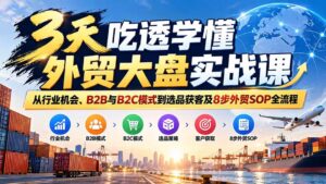（20691期）3天吃透学懂外贸大盘实战课：从行业机会、B2B与B2C模式到选品获客及8步外贸SOP全流程-宝藏屋创业网