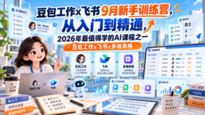 豆包工作x飞书9月新手训练营,从入门到精通,2026年最值得学的Al课程之一-豆包工作x飞书x多维表格-宝藏屋创业网