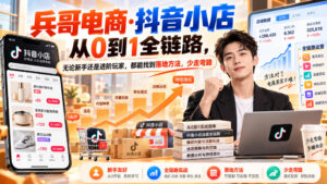 【无水印】兵哥电商·抖音小店从0到1全链路,无论新手还是进阶玩家,都能找到落地方法,少走弯路(更新9月)-宝藏屋创业网
