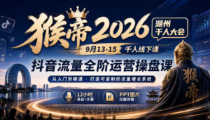 猴帝2026湖州千人大会9月13-15千人线下课,抖音流量全阶运营操盘课,12小时录音加字幕+ppt图片-宝藏屋创业网