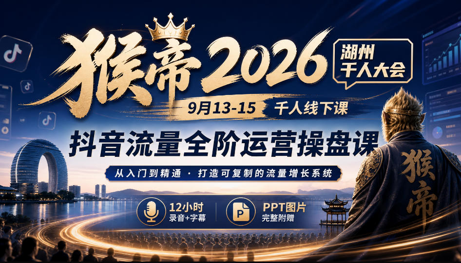 猴帝2026湖州千人大会9月13-15千人线下课，抖音流量全阶运营操盘课，12小时录音加字幕+ppt图片-宝藏屋创业网