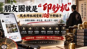 （20464期）朋友圈就是“印钞机”，风水师私域变现108个野路子，一条朋友圈换一单生意，线上线下一起吃【文档】-宝藏屋创业网