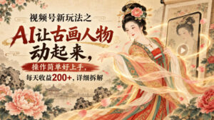 视频号新玩法之AI让古画人物动起来,操作简单好上手,每天收益200+,详细拆解-宝藏屋创业网