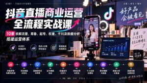 （20407期）抖音直播商业运营全流程实战课：10章拆解流量、筹备、起号、权重、千川及数据分析，搭建运营体系-宝藏屋创业网