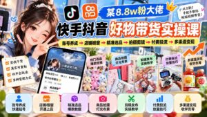 (20733期)某8.8w粉大佬快手抖音好物带货实操课:账号养成→店铺橱窗→精准选品→拍摄剪辑→付费投流→多渠道变现-宝藏屋创业网
