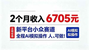 （20443期）2个月收入6705元，最新平台小众赛道，全程Ai操作人人可做！-宝藏屋创业网