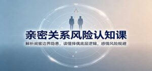 亲密关系风险认知课:解析闺蜜边界隐患,读懂择偶底层逻辑,感情风险规避-宝藏屋创业网