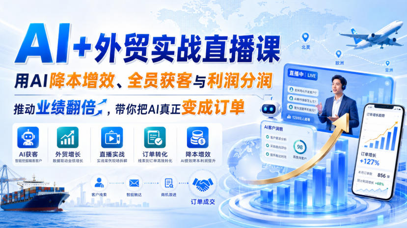 AI+外贸实战直播课，用AI降本增效、全员获客与利润分润，推动业绩翻倍，带你把AI真正变成订单（26.08.31）-宝藏屋创业网