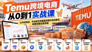 (20646期)【无水印】Temu跨境电商从0到1实战课:从开店发品、平台核价到垂直店铺与活动报名,掌握完整运营流程-宝藏屋创业网