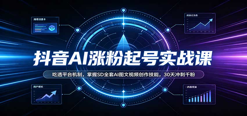 抖音AI涨粉起号实战课：吃透平台机制，掌握SD全套AI图文视频创作技能，30天冲刺千粉-宝藏屋创业网