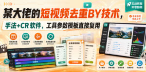 某大佬的短视频去重搬运技术,手法+CR软件,工具参数模板直接复用-宝藏屋创业网
