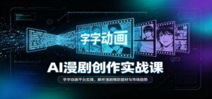 AI漫剧创作实战课:字字动画平台实操,解析漫剧爆款题材与市场趋势-宝藏屋创业网