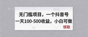 （20193期）无门槛项目，一个抖音号一天100-500收益，小白可做-宝藏屋创业网