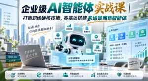 企业级AI智能体实战课|打造职场硬核技能,零基础搭建多场景商用智能体-宝藏屋创业网
