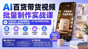 (20179期)AI百货带货视频批量制作实战课:不用实拍、不用模特布景,从产品文案到AI生成,搭建高效短视频生产流程-宝藏屋创业网