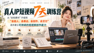 真人IP短视频7天训练营，从“会拍素材”升级到“会拍人、会表达、会创作、会交付”，逐步建立可持续的短视频创作能力-宝藏屋创业网