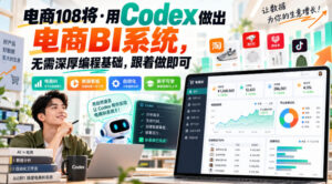 电商108将·用Codex做出电商BI系统,无需深厚编程基础,跟着做即可-宝藏屋创业网