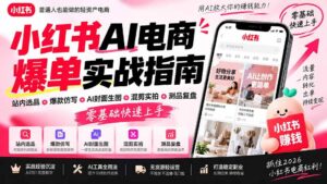 （20516期）2026小红书AI电商爆单实战指南：站内选品+爆款仿写+AI封面生图+混剪实拍+测品复盘，零基础快速上手-宝藏屋创业网