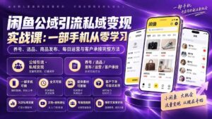 (20322期)闲鱼公域引流私域变现实战课:一部手机从零学习养号、选品、商品发布、每日运营与客户承接完整方法-宝藏屋创业网