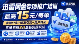 （20228期）迅雷网盘专项推广培训-更新09月——最高15元/每单，资源分享+精准引流+用户转化，系统拆解最新实操玩法-宝藏屋创业网