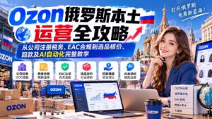 （20851期）Ozon俄罗斯本土运营全攻略：从公司注册税务、EAC合规到选品核价、回款及AI自动化完整教学-宝藏屋创业网