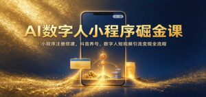 AI数字人小程序掘金课：小程序注册搭建，抖音养号，数字人短视频引流变现全流程-宝藏屋创业网