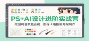 PS+AI设计进阶实战营:抠图调色蒙版合成,图标卡通插画海报制作-宝藏屋创业网