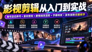 (20812期)影视剪辑从入门到实战:账号定位养号+素材查找+剧情搞笑混剪+字幕特效+发布涨粉完整教学-宝藏屋创业网