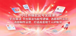 小红书爆款起号实战课:平台算法与起号逻辑,选题制作运营,打造高变现个人IP账号-宝藏屋创业网