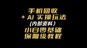 手机回收AI实操玩法+(内部资料)小白零基础保姆级教程-宝藏屋创业网