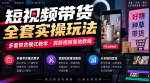 短视频带货全套实操玩法,多套带货模式教学,混剪视频落地教程-宝藏屋创业网