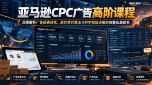 亚马逊CPC广告高阶课程,深度解析广告报表优化、高价竞价算法与科学投放决策的完整实战体系-宝藏屋创业网