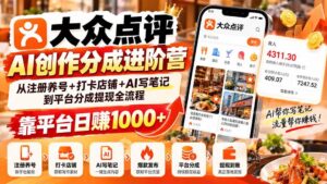 (20759期)大众点评AI创作分成进阶营:从注册养号+打卡店铺+AI写笔记到平台分成提现全流程,靠平台日赚1000+-宝藏屋创业网