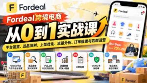 (20914期)Fordeal跨境电商从0到1实战课:平台设置、选品测利、上架优化、流量分析、订单管理与店群运营-宝藏屋创业网