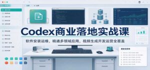 Codex商业落地实战课:软件安装运维,精通多领域应用,视频生成开发运营全覆盖-宝藏屋创业网